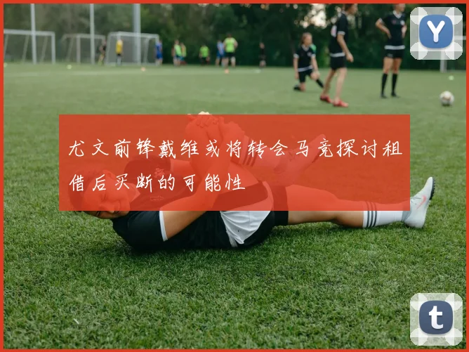 尤文前锋戴维或将转会马竞探讨租借后买断的可能性