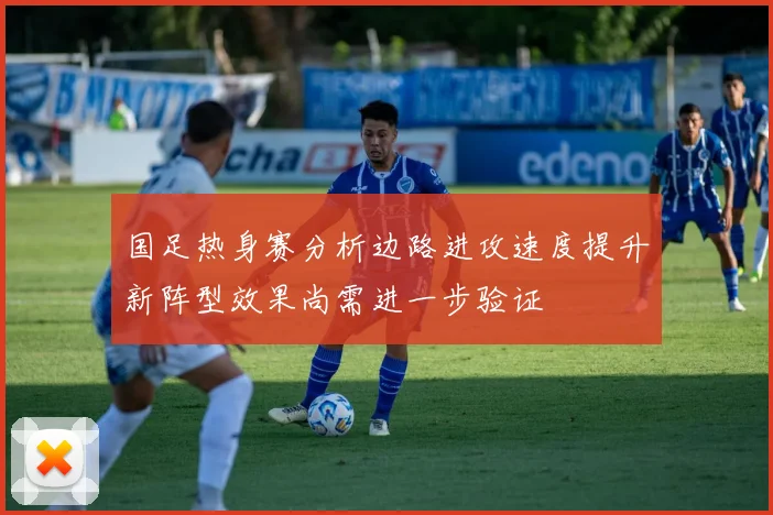 国足热身赛分析边路进攻速度提升新阵型效果尚需进一步验证