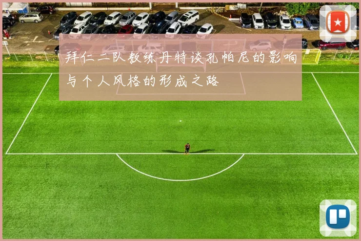 拜仁二队教练丹特谈孔帕尼的影响与个人风格的形成之路