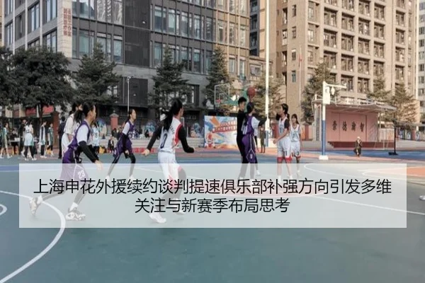 上海申花外援续约谈判提速俱乐部补强方向引发多维关注与新赛季布局思考 | kaiyun.comapp