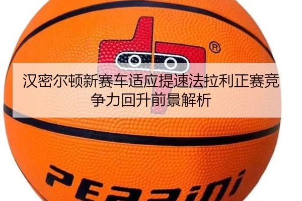 汉密尔顿新赛车适应提速法拉利正赛竞争力回升前景解析 | kaiyun.comapp