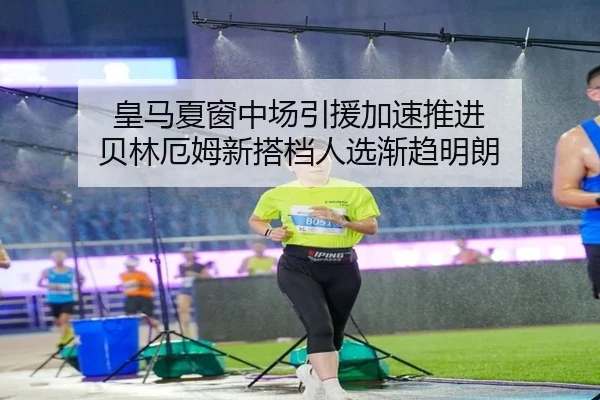 皇马夏窗中场引援加速推进 贝林厄姆新搭档人选渐趋明朗 | kaiyun.comapp