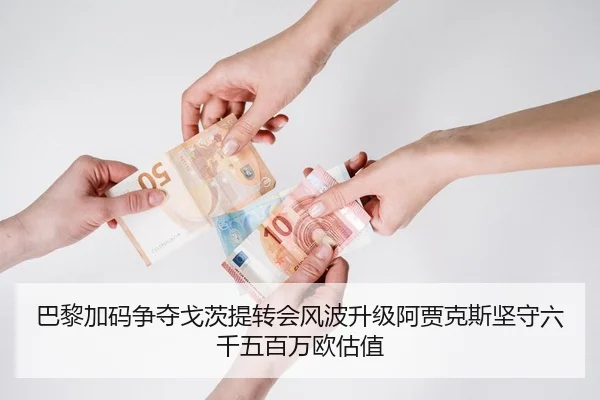 巴黎加码争夺戈茨提转会风波升级阿贾克斯坚守六千五百万欧估值 - kaiyun.comapp