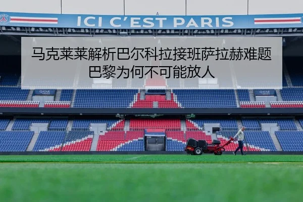 马克莱莱解析巴尔科拉接班萨拉赫难题 巴黎为何不可能放人