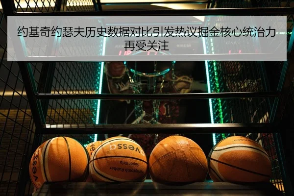 约基奇约瑟夫历史数据对比引发热议掘金核心统治力再受关注