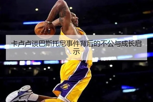 卡卢卢谈巴斯托尼事件背后的不公与成长启示 | kaiyun.comapp