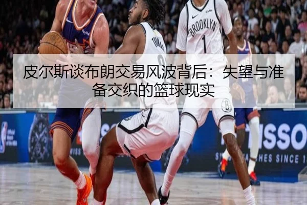 皮尔斯谈布朗交易风波背后：失望与准备交织的篮球现实 | kaiyun.comapp