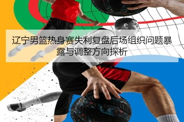 辽宁男篮热身赛失利复盘后场组织问题暴露与调整方向探析 | kaiyun.comapp