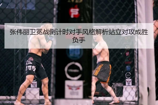 张伟丽卫冕战倒计时对手风格解析站立对攻成胜负手（kaiyun.comapp）