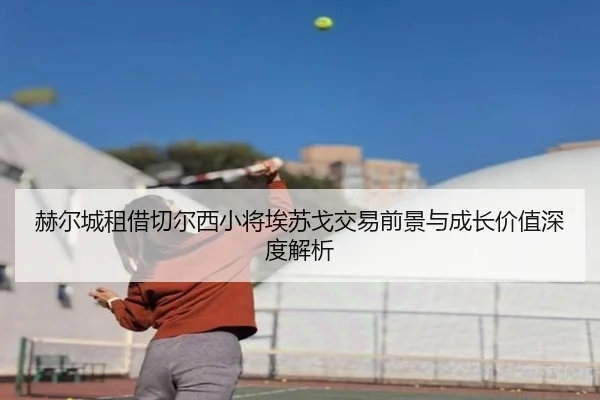 赫尔城租借切尔西小将埃苏戈交易前景与成长价值深度解析 | kaiyun.comapp