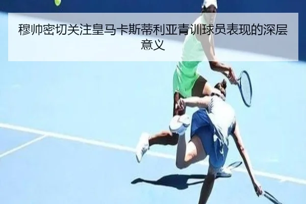 穆帅密切关注皇马卡斯蒂利亚青训球员表现的深层意义 | kaiyun.comapp
