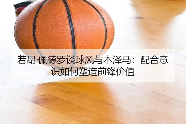 若昂·佩德罗谈球风与本泽马：配合意识如何塑造前锋价值 | kaiyun.comapp