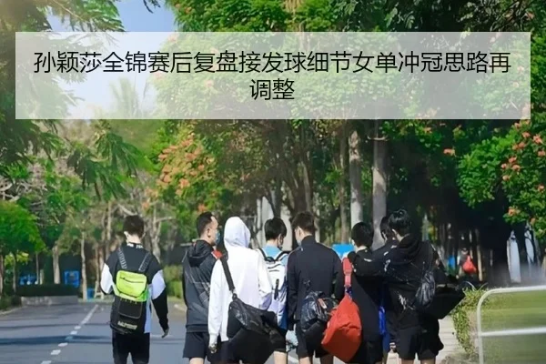 孙颖莎全锦赛后复盘接发球细节女单冲冠思路再调整 | kaiyun.comapp